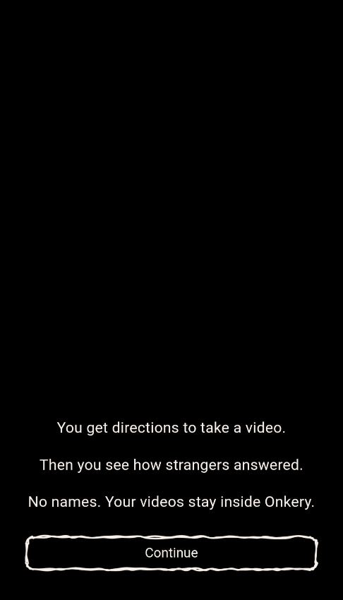 Black screen: You get directions to take a video. Then you see how strangers answered. No names. Your videos stay inside Onkery. With a hand-drawn Continue button.